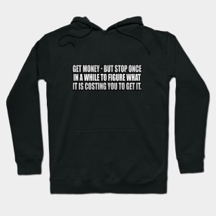 Get money - but stop once in a while to figure what it is costing you to get it Hoodie